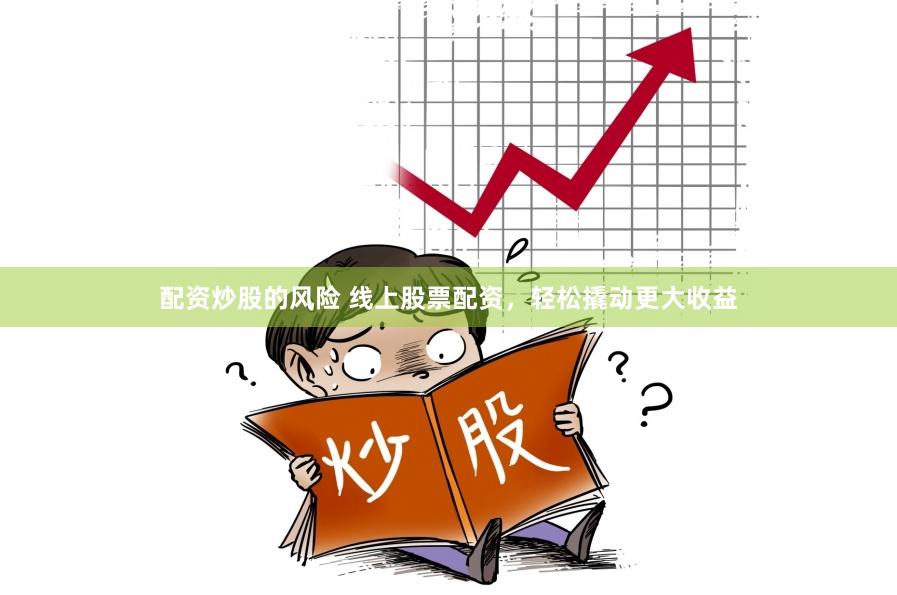配资炒股的风险 线上股票配资，轻松撬动更大收益